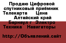 Продаю Цифровой спутниковый приёмник “Телекарта“. › Цена ­ 4 000 - Алтайский край, Барнаул г. Электро-Техника » Навигаторы   
